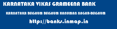 KARNATAKA VIKAS GRAMEENA BANK  KARNATAKA BELGAUM BELGAUM HANUMAN NAGAR-BELGAUM  banks information 